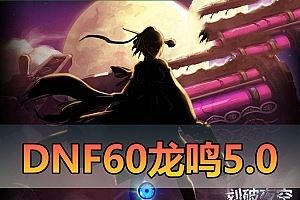 亲测网单【DNF60】龙鸣5.0复古版 完整主线剧情支线任务 虚拟机一键端 视频教学GM后台